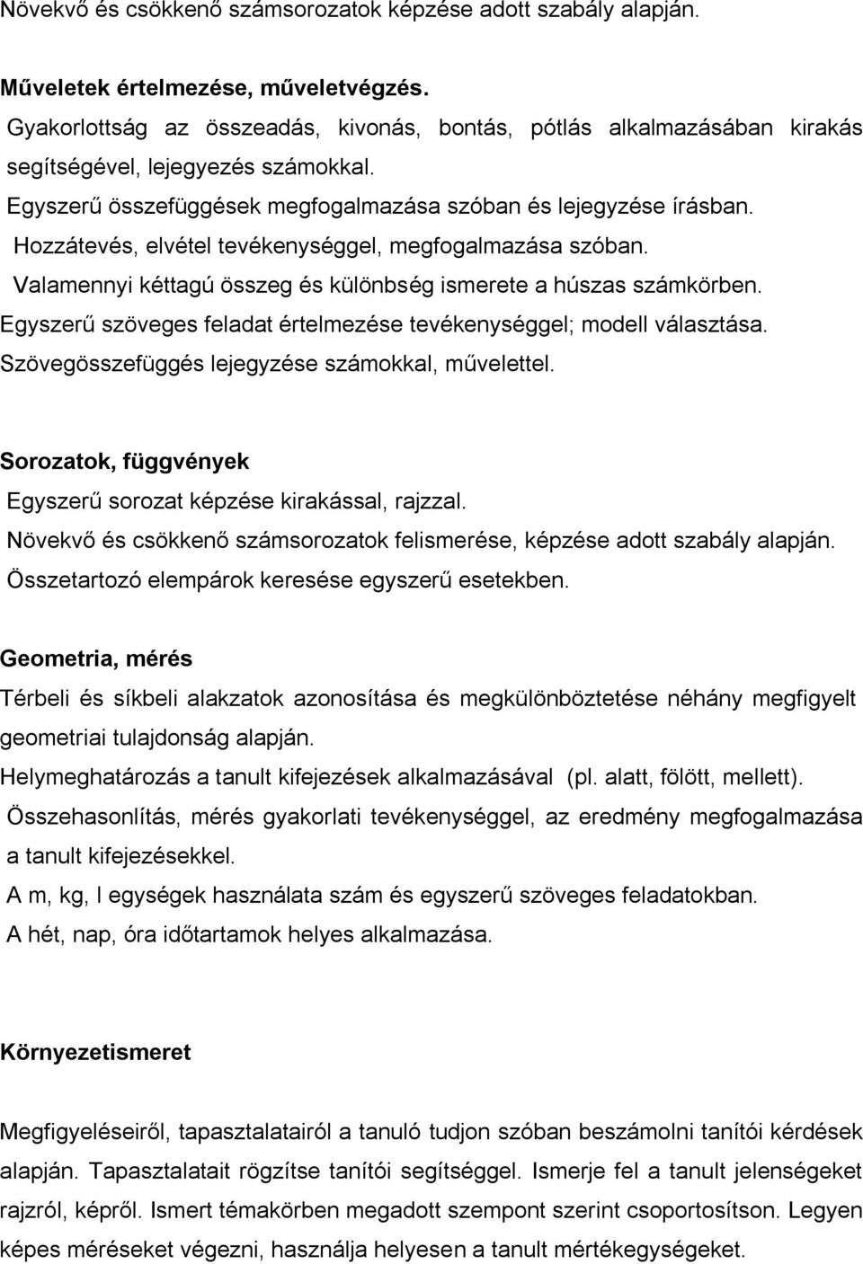 Hozzátevés, elvétel tevékenységgel, megfogalmazása szóban. Valamennyi kéttagú összeg és különbség ismerete a húszas számkörben. Egyszerű szöveges feladat értelmezése tevékenységgel; modell választása.