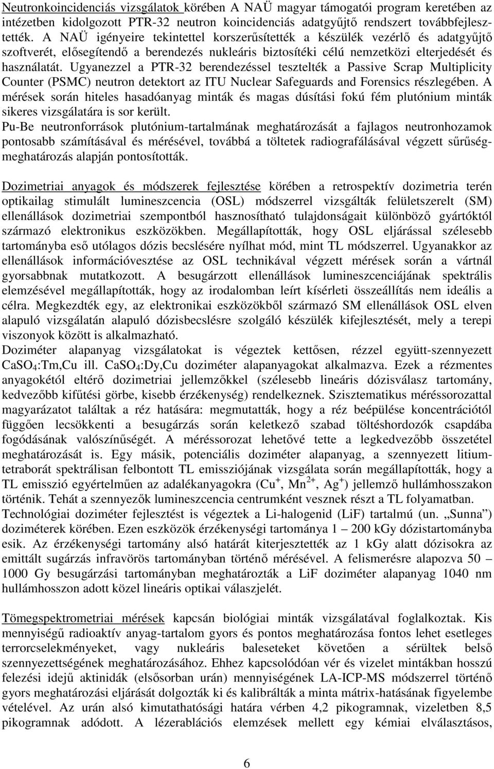 Ugyanezzel a PTR-32 berendezéssel tesztelték a Passive Scrap Multiplicity Counter (PSMC) neutron detektort az ITU Nuclear Safeguards and Forensics részlegében.