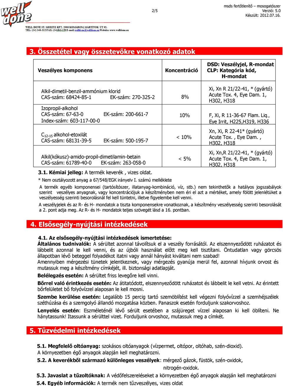 EK-szám: 270-325-2 8% Izopropil-alkohol CAS-szám: 67-63-0 EK-szám: 200-661-7 Index-szám: 603-117-00-0 Xi, Xn R 21/22-41, * (gyártó) Acute Tox. 4, Eye Dam. 1, H302, H318 10% F, Xi, R 11-36-67 Flam.