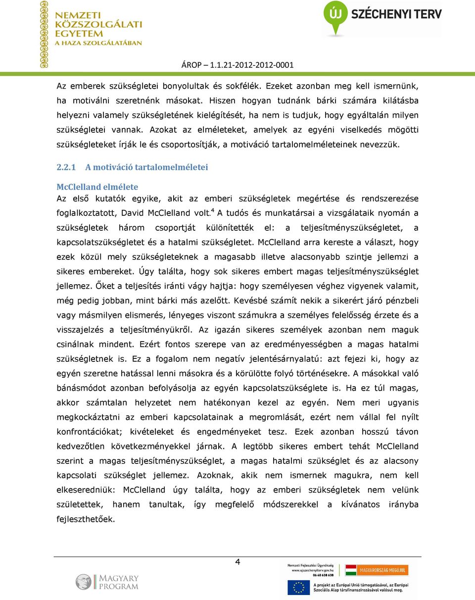 Azokat az elméleteket, amelyek az egyéni viselkedés mögötti szükségleteket írják le és csoportosítják, a motiváció tartalomelméleteinek nevezzük. 2.