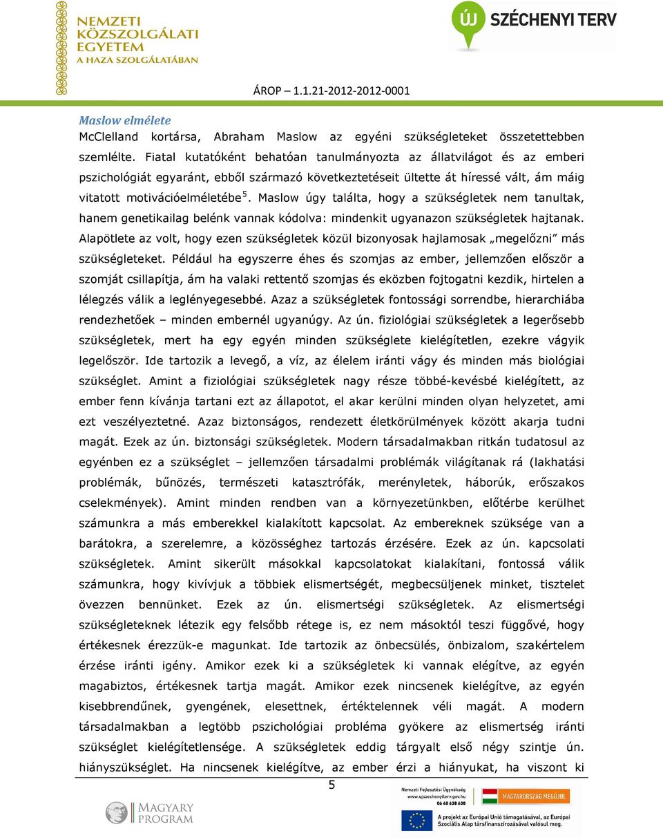 Maslow úgy találta, hogy a szükségletek nem tanultak, hanem genetikailag belénk vannak kódolva: mindenkit ugyanazon szükségletek hajtanak.