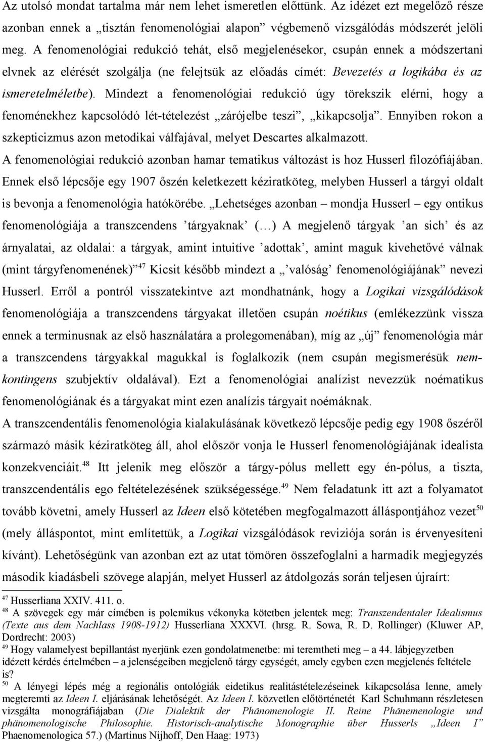 Mindezt a fenomenológiai redukció úgy törekszik elérni, hogy a fenoménekhez kapcsolódó lét-tételezést zárójelbe teszi, kikapcsolja.