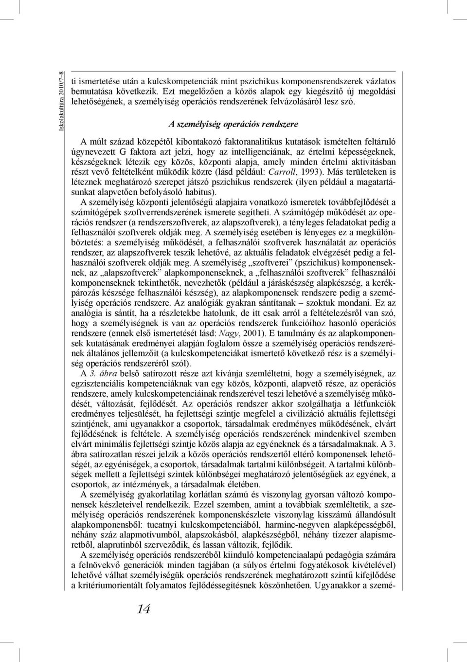 A személyiség operációs rendszere A múlt század közepétől kibontakozó faktoranalitikus kutatások ismételten feltáruló úgynevezett G faktora azt jelzi, hogy az intelligenciának, az értelmi