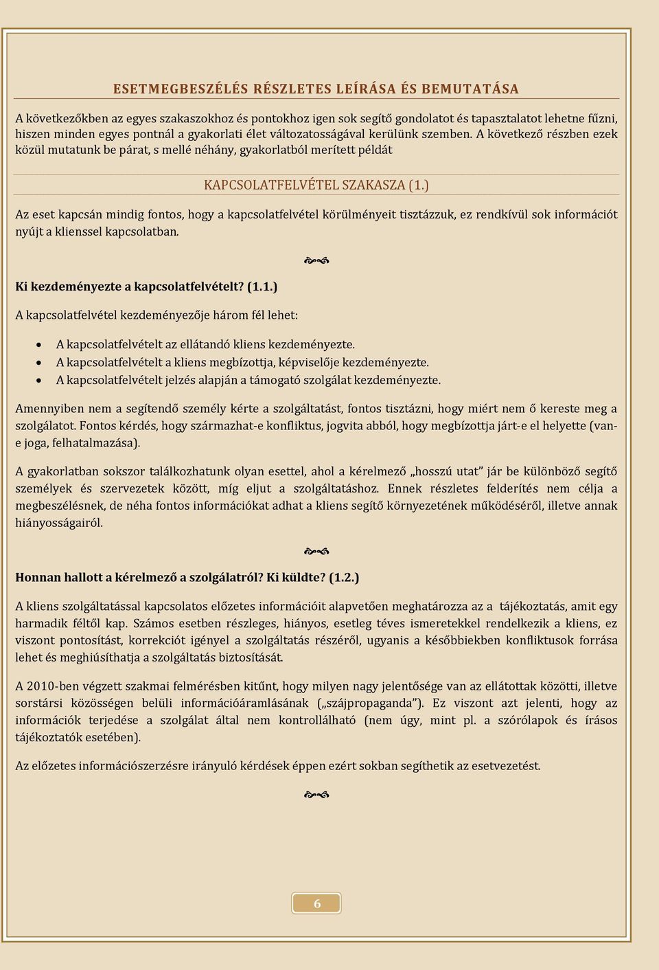 ) Az eset kapcsán mindig fontos, hogy a kapcsolatfelvétel körülményeit tisztázzuk, ez rendkívül sok információt nyújt a klienssel kapcsolatban. Ki kezdeményezte a kapcsolatfelvételt? (1.