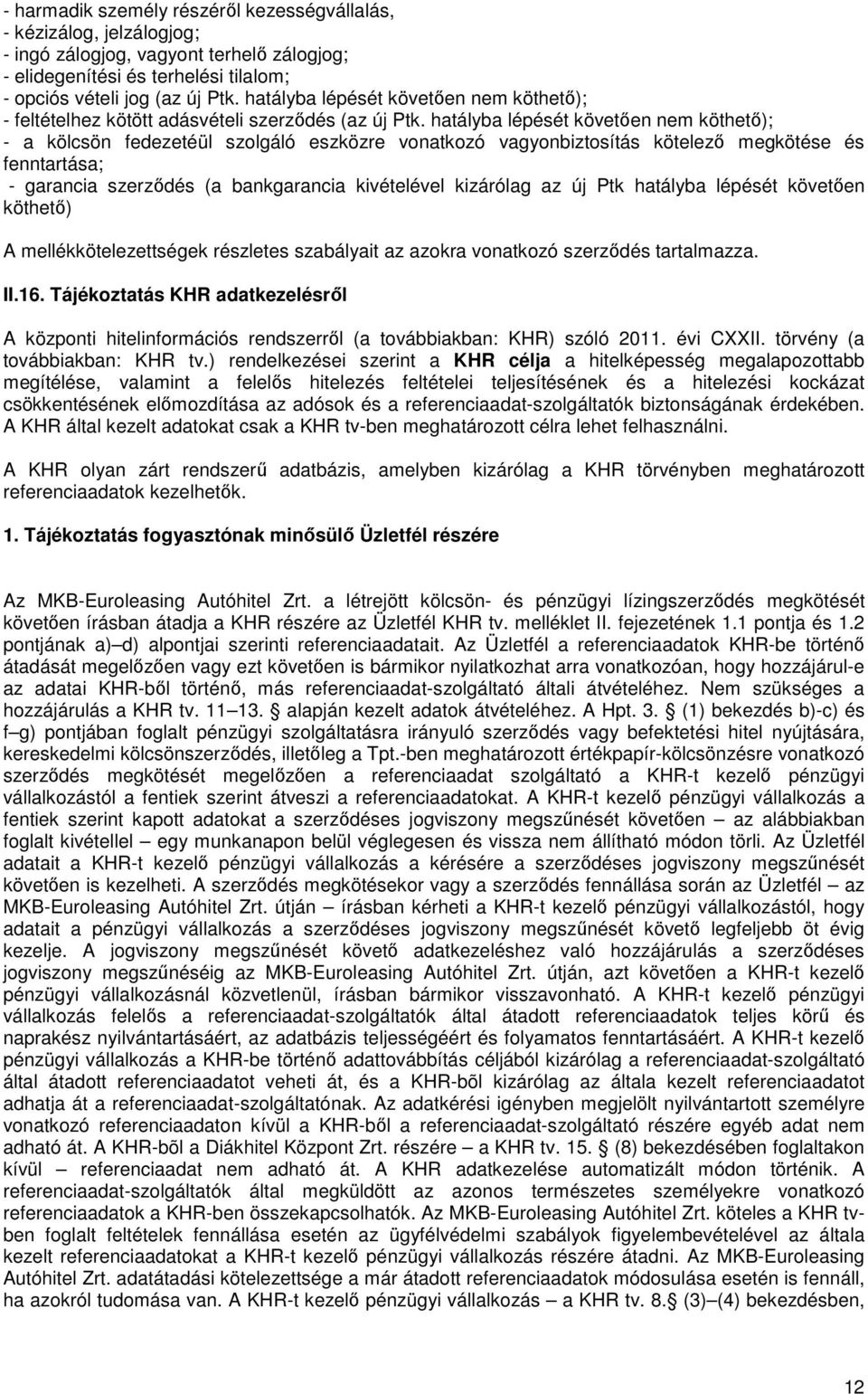 hatályba lépését követően nem köthető); - a kölcsön fedezetéül szolgáló eszközre vonatkozó vagyonbiztosítás kötelező megkötése és fenntartása; - garancia szerződés (a bankgarancia kivételével