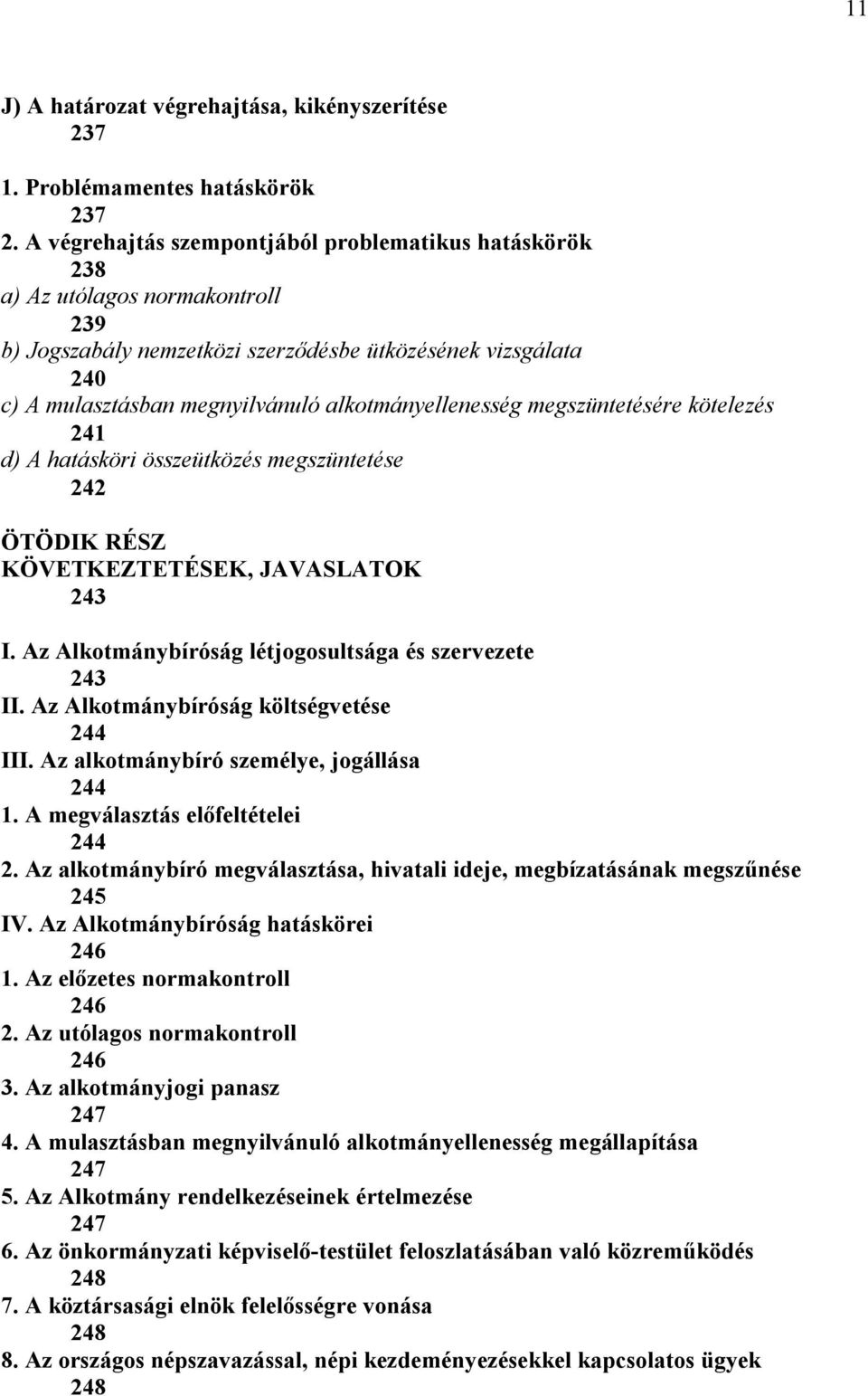 alkotmányellenesség megszüntetésére kötelezés 241 d) A hatásköri összeütközés megszüntetése 242 ÖTÖDIK RÉSZ KÖVETKEZTETÉSEK, JAVASLATOK 243 I. Az Alkotmánybíróság létjogosultsága és szervezete 243 II.