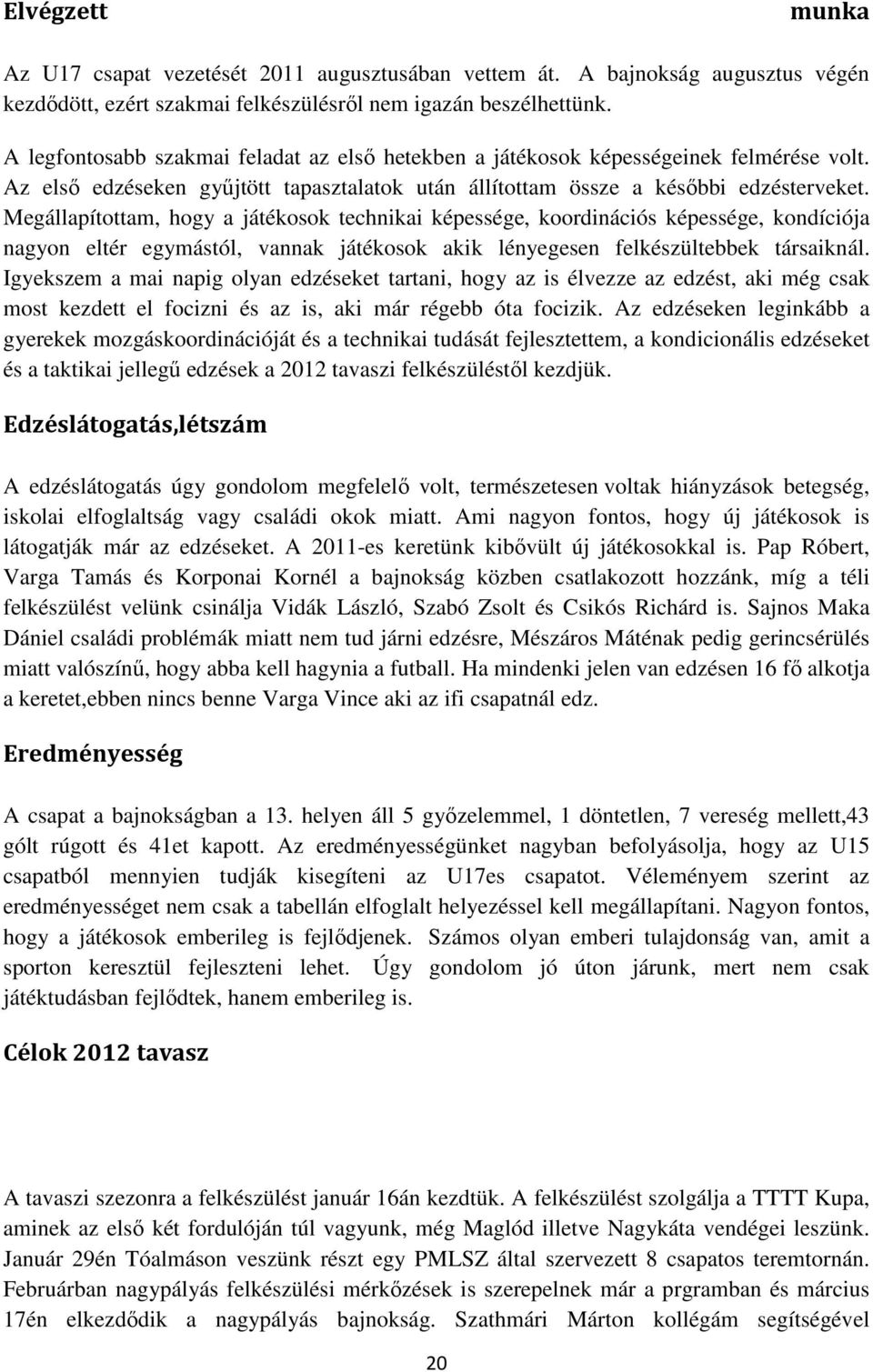 Megállapítottam, hogy a játékosok technikai képessége, koordinációs képessége, kondíciója nagyon eltér egymástól, vannak játékosok akik lényegesen felkészültebbek társaiknál.