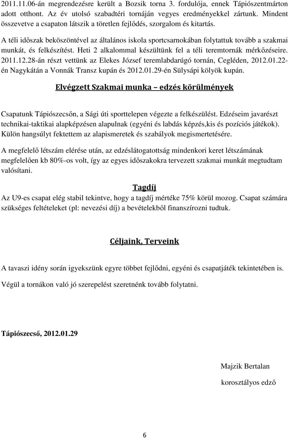 Heti 2 alkalommal készültünk fel a téli teremtornák mérkőzéseire. 2011.12.28-án részt vettünk az Elekes József teremlabdarúgó tornán, Cegléden, 2012.01.22- én Nagykátán a Vonnák Transz kupán és 2012.