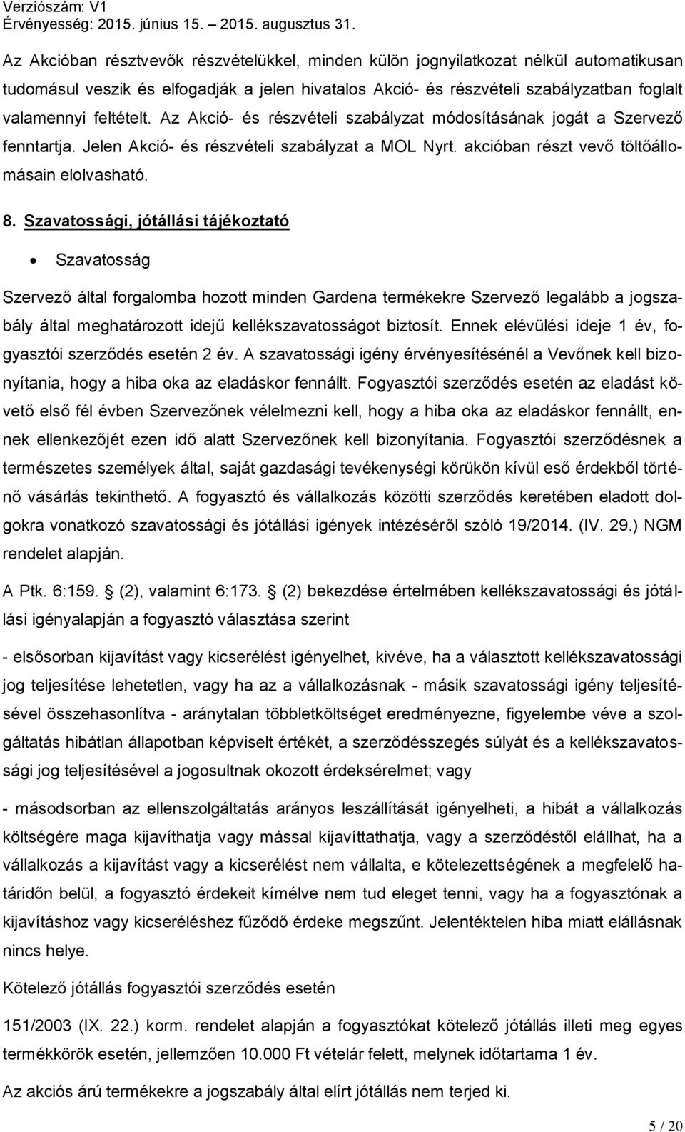 Szavatossági, jótállási tájékoztató Szavatosság Szervező által forgalomba hozott minden Gardena termékekre Szervező legalább a jogszabály által meghatározott idejű kellékszavatosságot biztosít.