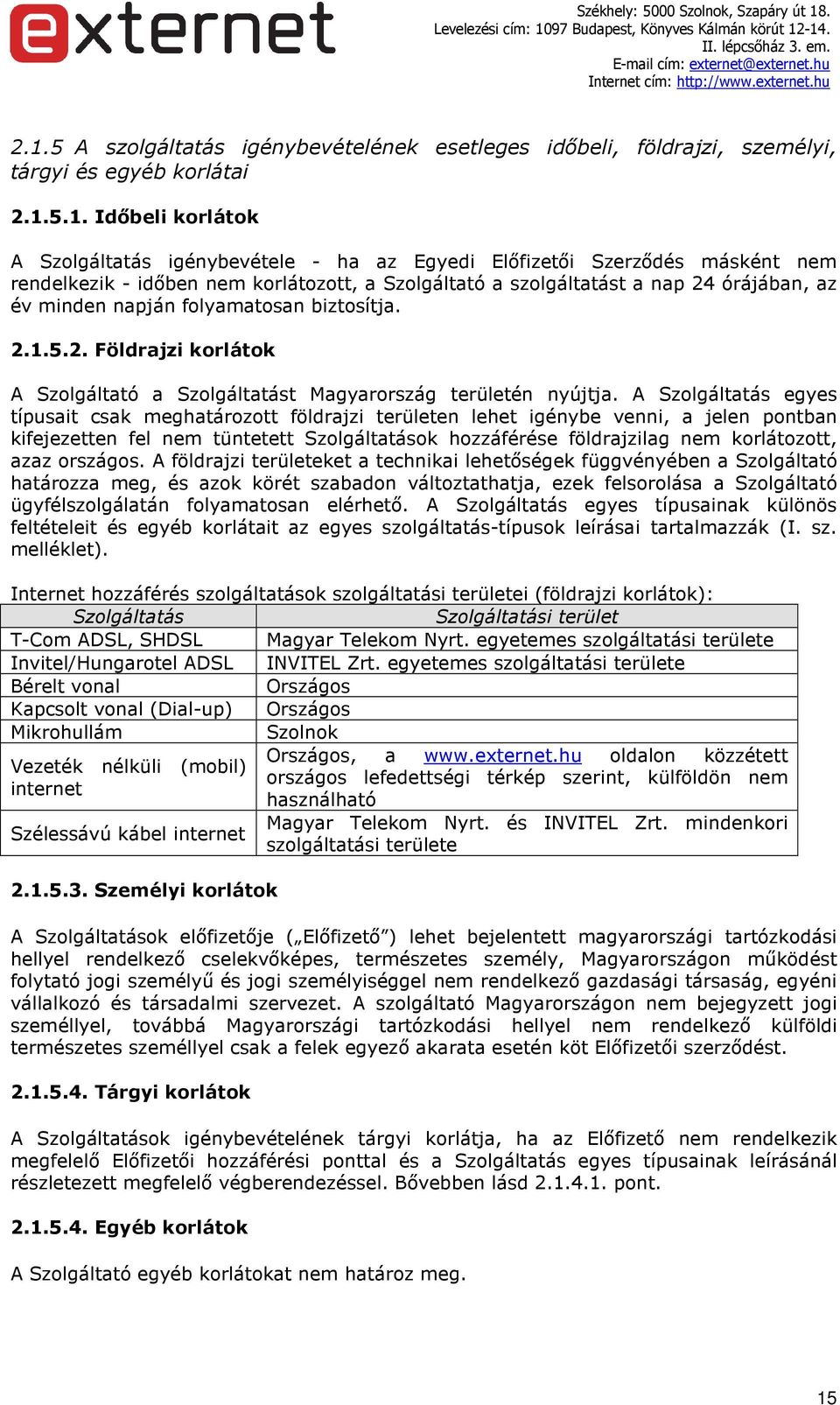 A Szolgáltatás egyes típusait csak meghatározott földrajzi területen lehet igénybe venni, a jelen pontban kifejezetten fel nem tüntetett Szolgáltatások hozzáférése földrajzilag nem korlátozott, azaz