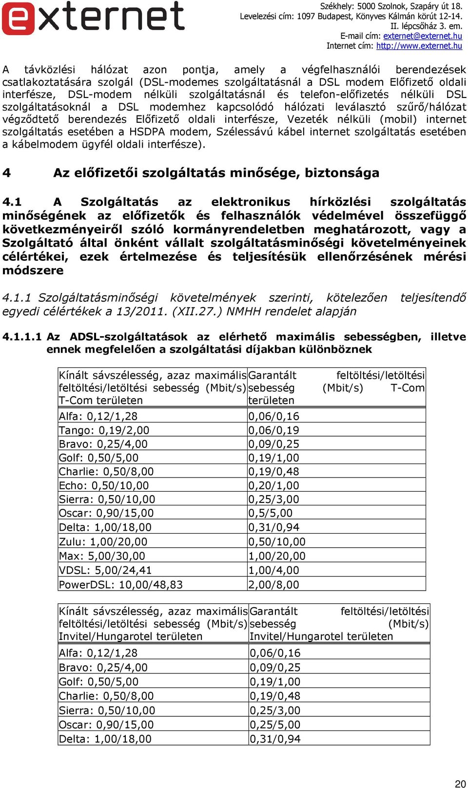 (mobil) internet szolgáltatás esetében a HSDPA modem, Szélessávú kábel internet szolgáltatás esetében a kábelmodem ügyfél oldali interfésze). 4 Az előfizetői szolgáltatás minősége, biztonsága 4.