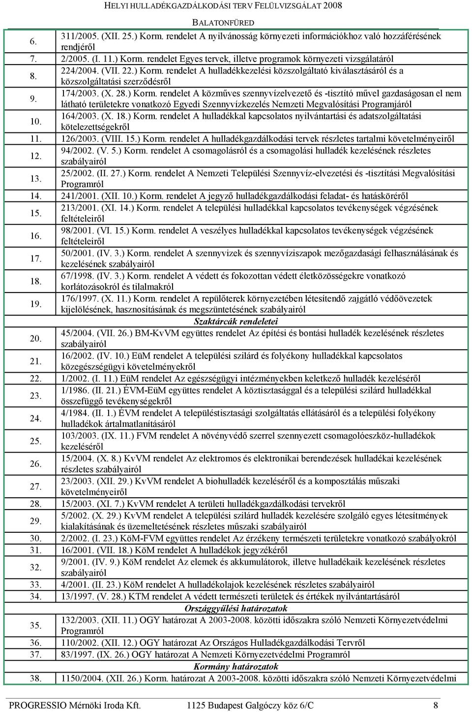 164/2003. (X. 18.) Korm. rendelet A hulladékkal kapcsolatos nyilvántartási és adatszolgáltatási kötelezettségekrıl 11. 126/2003. (VIII. 15.) Korm. rendelet A hulladékgazdálkodási tervek részletes tartalmi követelményeirıl 12.