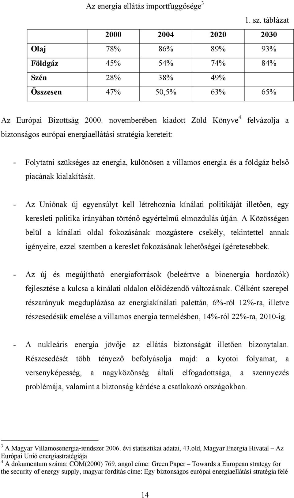 kialakítását. - Az Uniónak új egyensúlyt kell létrehoznia kínálati politikáját illetően, egy keresleti politika irányában történő egyértelmű elmozdulás útján.