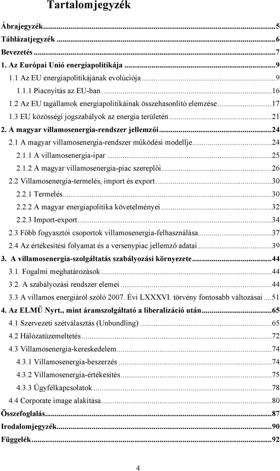 1 A magyar villamosenergia-rendszer működési modellje...24 2.1.1 A villamosenergia-ipar...25 2.1.2 A magyar villamosenergia-piac szereplői...26 2.2 Villamosenergia-termelés, import és export...30 2.2.1 Termelés.