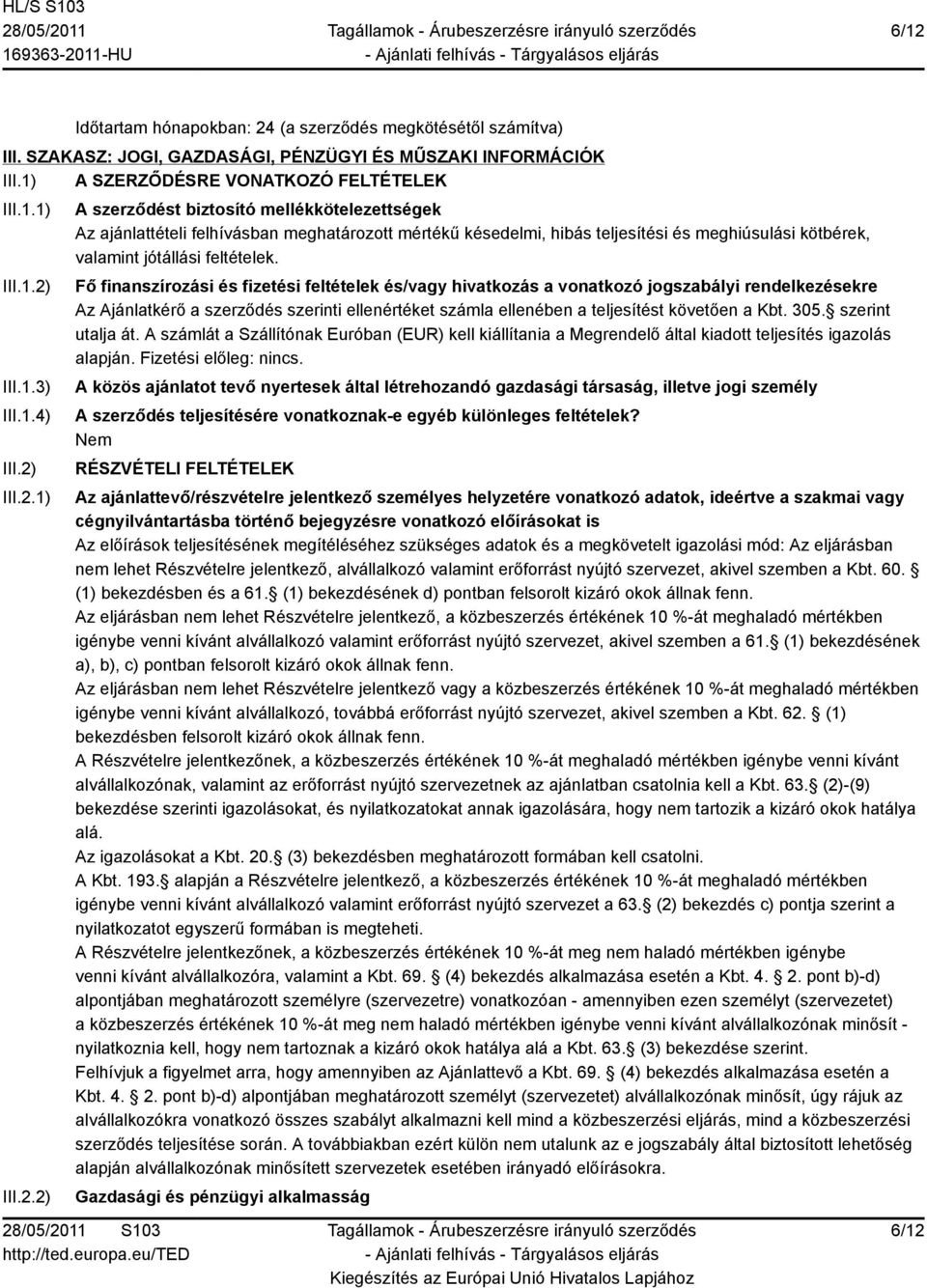 szerint utalja át. A számlát a Szállítónak Euróban (EUR) kell kiállítania a Megrendelő által kiadott teljesítés igazolás alapján. Fizetési előleg: nincs.