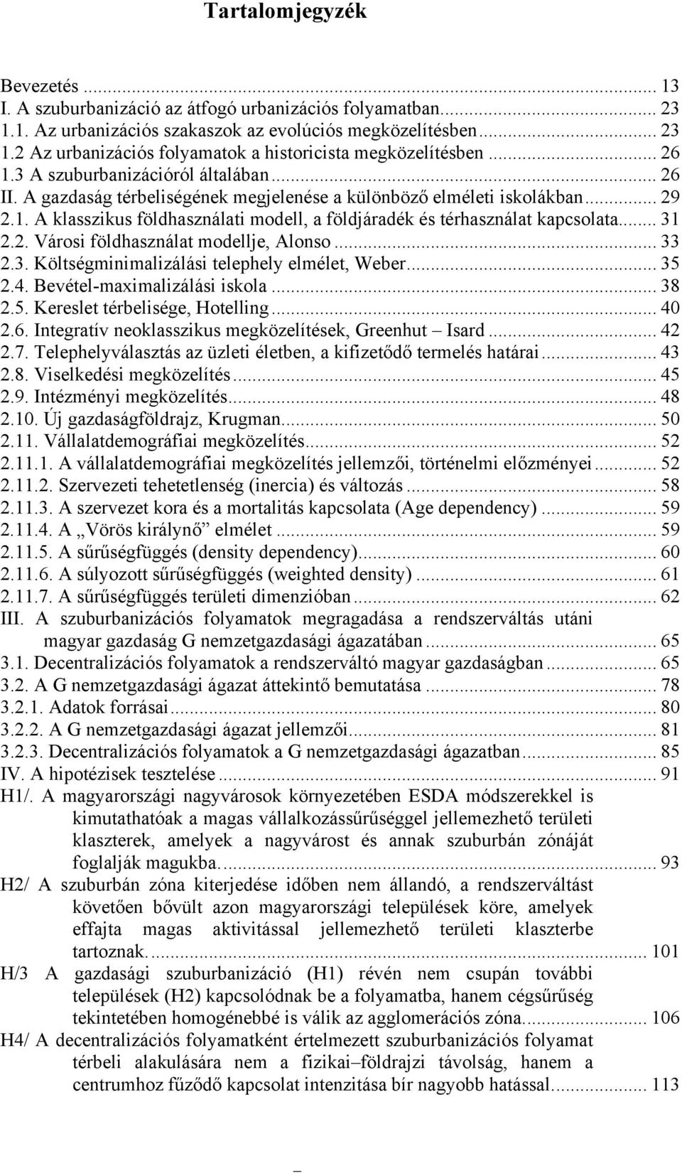 .. 31 2.2. Városi földhasználat modellje, Alonso... 33 2.3. Költségminimalizálási telephely elmélet, Weber... 35 2.4. Bevétel-maximalizálási iskola... 38 2.5. Kereslet térbelisége, Hotelling... 40 2.