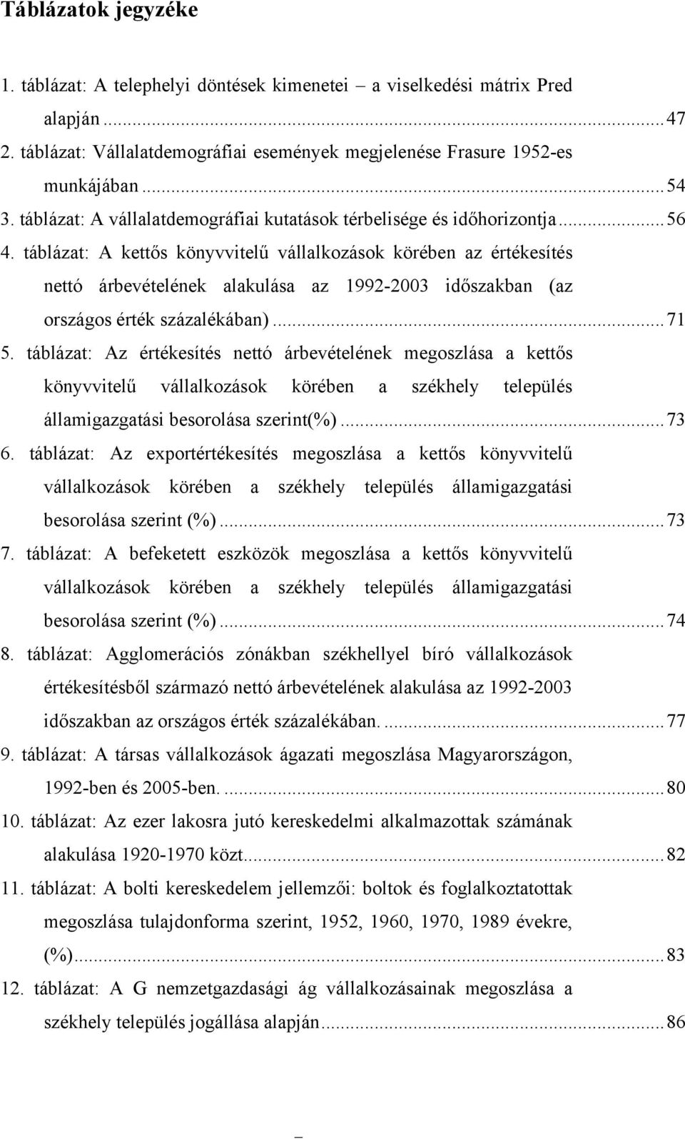 táblázat: A kettős könyvvitelű vállalkozások körében az értékesítés nettó árbevételének alakulása az 1992-2003 időszakban (az országos érték százalékában)...71 5.