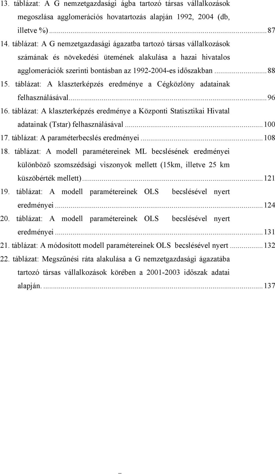 táblázat: A klaszterképzés eredménye a Cégközlöny adatainak felhasználásával...96 16. táblázat: A klaszterképzés eredménye a Központi Statisztikai Hivatal adatainak (Tstar) felhasználásával...100 17.