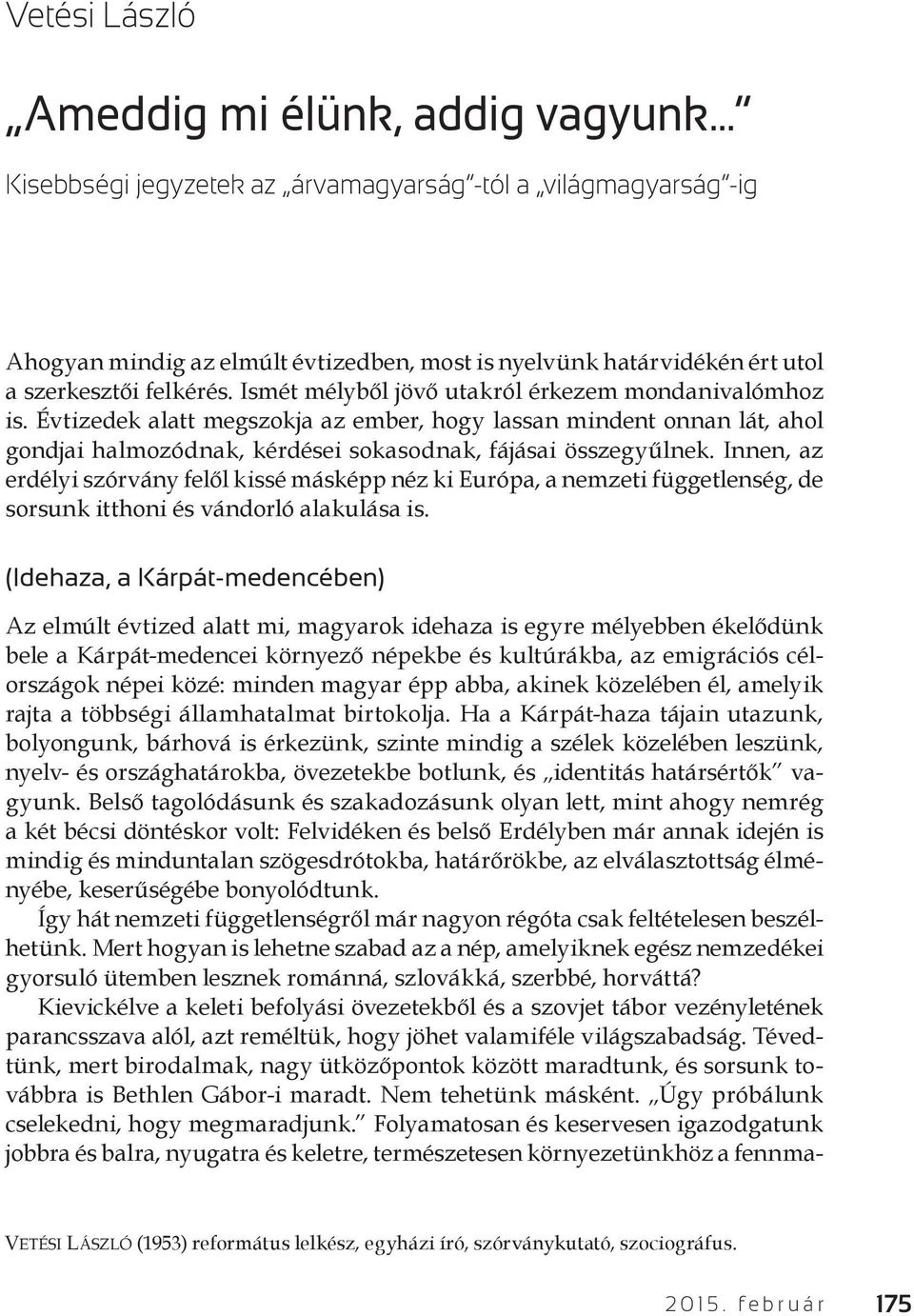 Innen, az erdélyi szórvány felől kissé másképp néz ki Európa, a nemzeti függetlenség, de sorsunk itthoni és vándorló alakulása is.