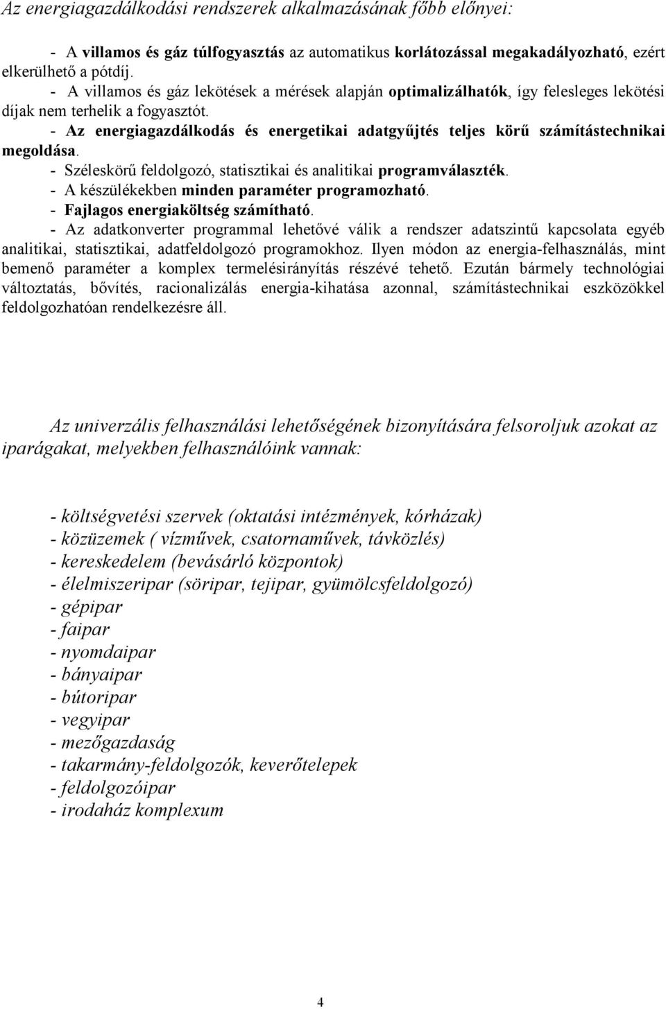 - Az energiagazdálkodás és energetikai adatgyűjtés teljes körű számítástechnikai megoldása. - Széleskörű feldolgozó, statisztikai és analitikai programválaszték.