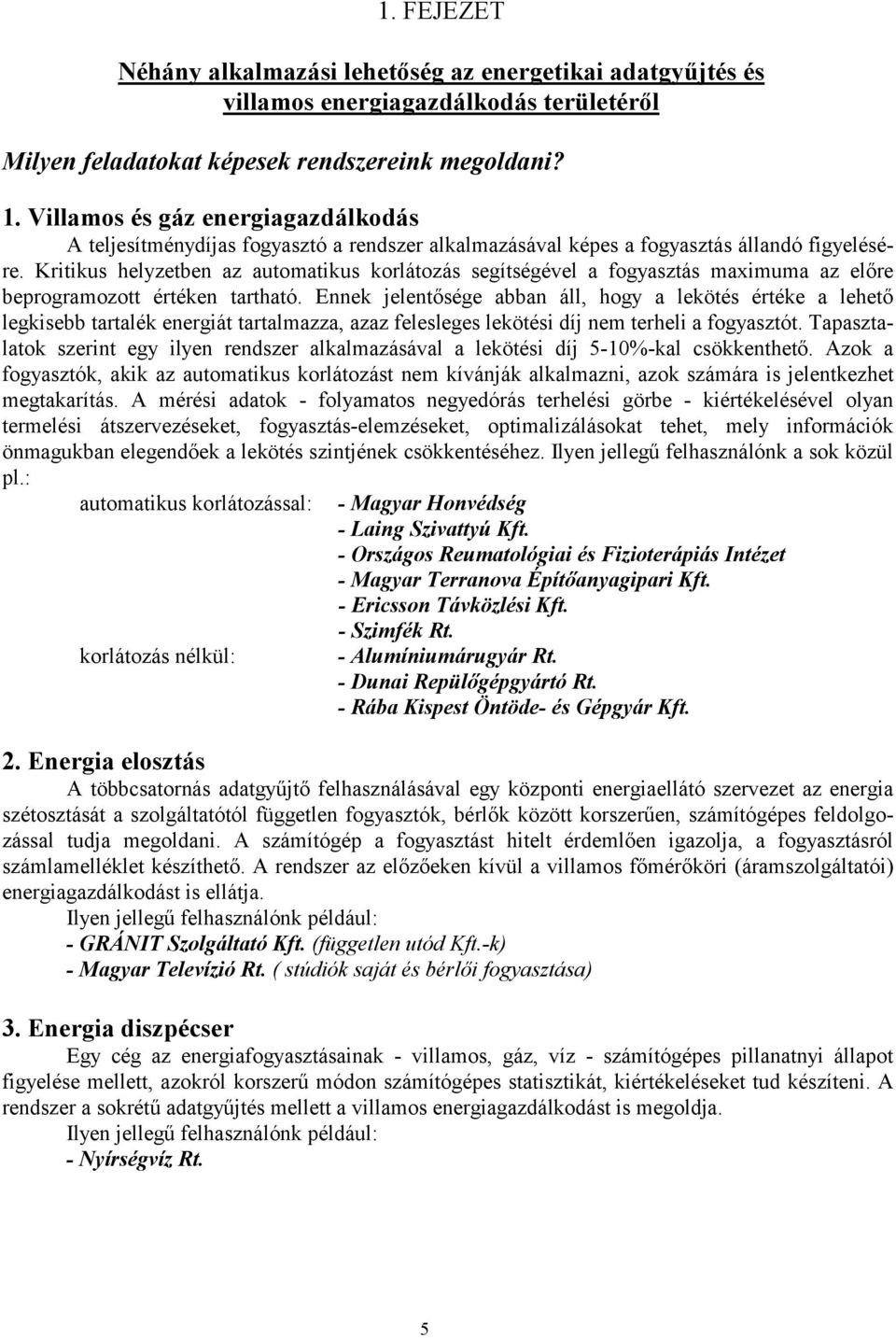 Kritikus helyzetben az automatikus korlátozás segítségével a fogyasztás maximuma az előre beprogramozott értéken tartható.