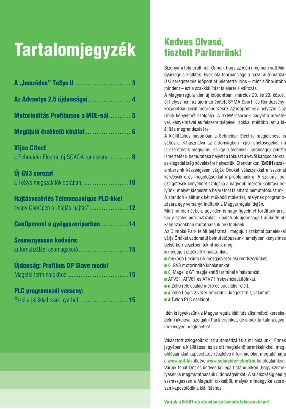 .................... 10 Hajtásvezérlés Telemecanique PLC-kkel avagy CanOpen a hajtás-pajtás................. 12 CanOpennel a gyógyszeriparban............ 14 Szemezgessen kedvére: automatizálási csomagakció.