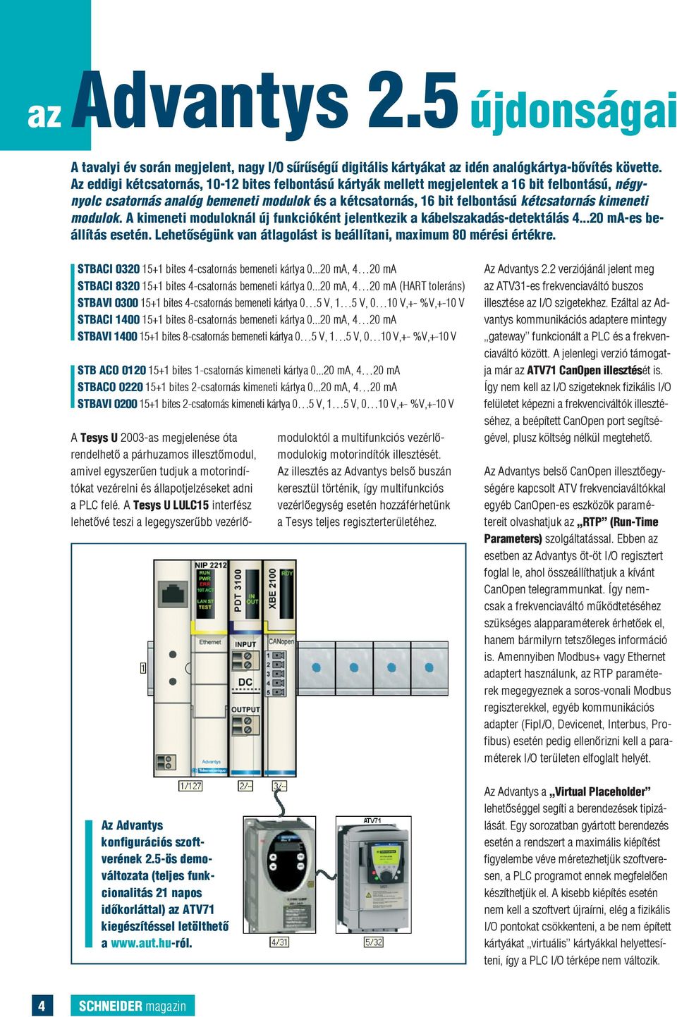 modulok. A kimeneti moduloknál új funkcióként jelentkezik a kábelszakadás-detektálás 4...20 ma-es beállítás esetén. Lehetõségünk van átlagolást is beállítani, maximum 80 mérési értékre.