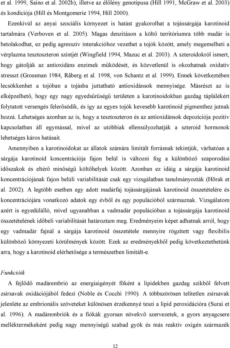 Magas denzitáson a költő territóriumra több madár is betolakodhat, ez pedig agresszív interakcióhoz vezethet a tojók között, amely megemelheti a vérplazma tesztoszteron szintjét (Wingfield 1994,