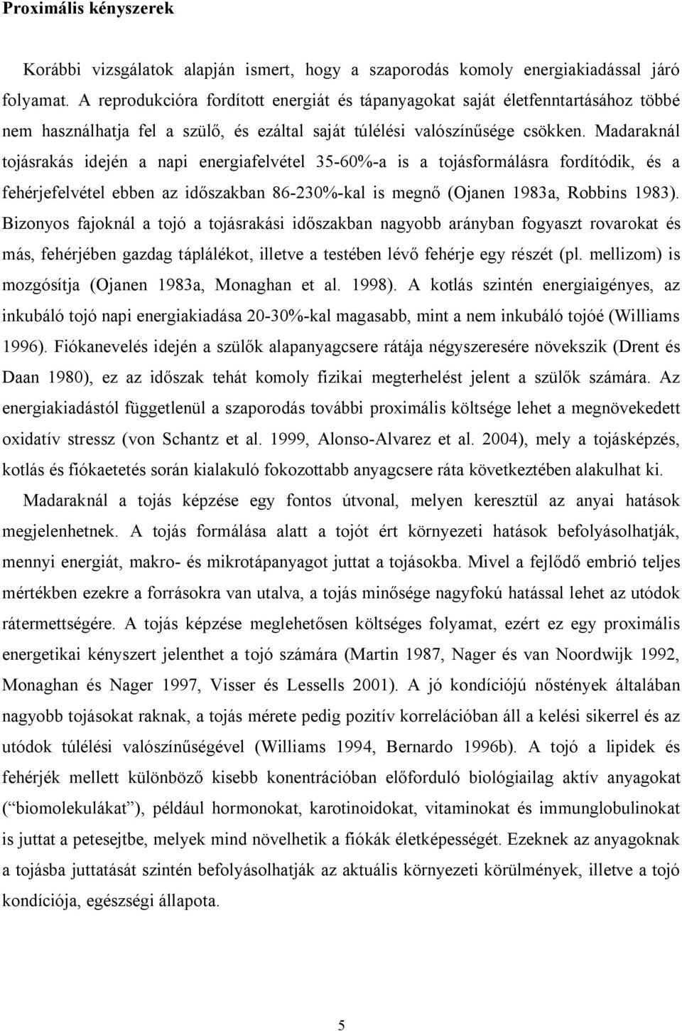 Madaraknál tojásrakás idején a napi energiafelvétel 35-60%-a is a tojásformálásra fordítódik, és a fehérjefelvétel ebben az időszakban 86-230%-kal is megnő (Ojanen 1983a, Robbins 1983).