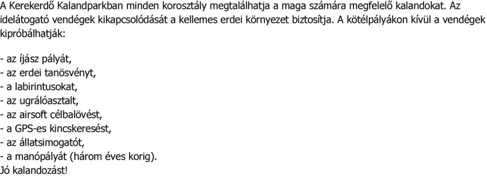 A kötélpályákon kívül a vendégek kipróbálhatják: - az íjász pályát, - az erdei tanösvényt, - a