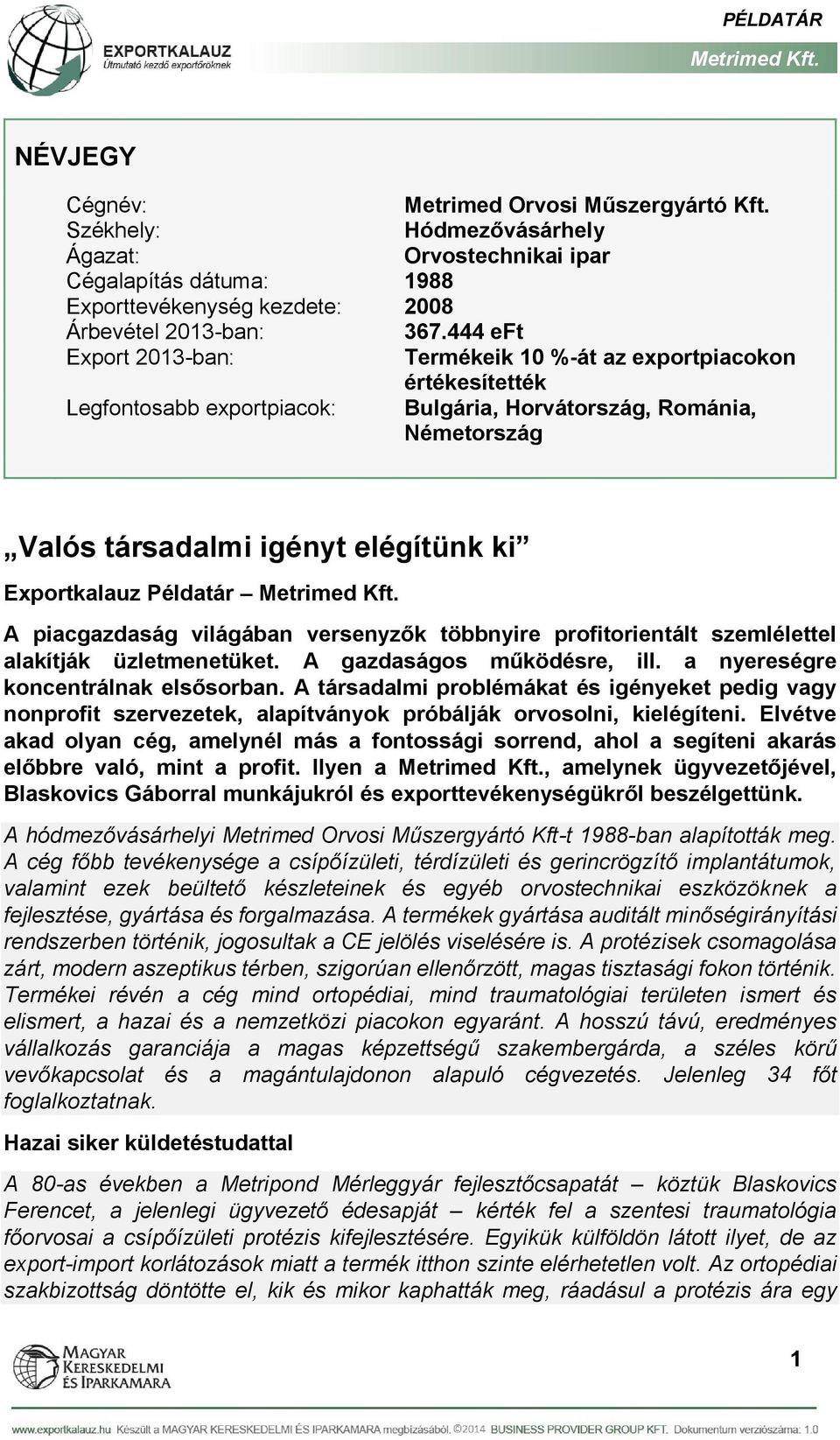 Példatár A piacgazdaság világában versenyzők többnyire profitorientált szemlélettel alakítják üzletmenetüket. A gazdaságos működésre, ill. a nyereségre koncentrálnak elsősorban.