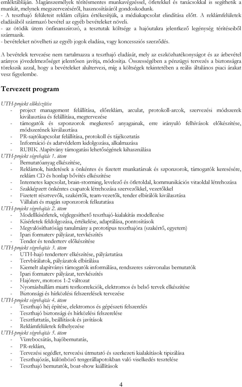 - az ötödik ütem önfinanszírozó, a tesztutak költsége a hajóutakra jelentkező legénység térítéseiből származik. - bevételeket növelheti az egyéb jogok eladása, vagy koncessziós szerződés.