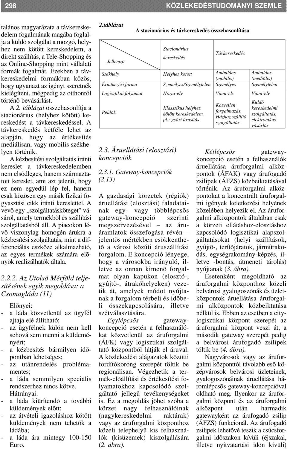 táblázat összehasonlítja a stacionárius (helyhez kötött) kereskedést a távkereskedéssel. A távkereskedés kétféle lehet az alapján, hogy az értékesítés mediálisan, vagy mobilis székhelyen történik.