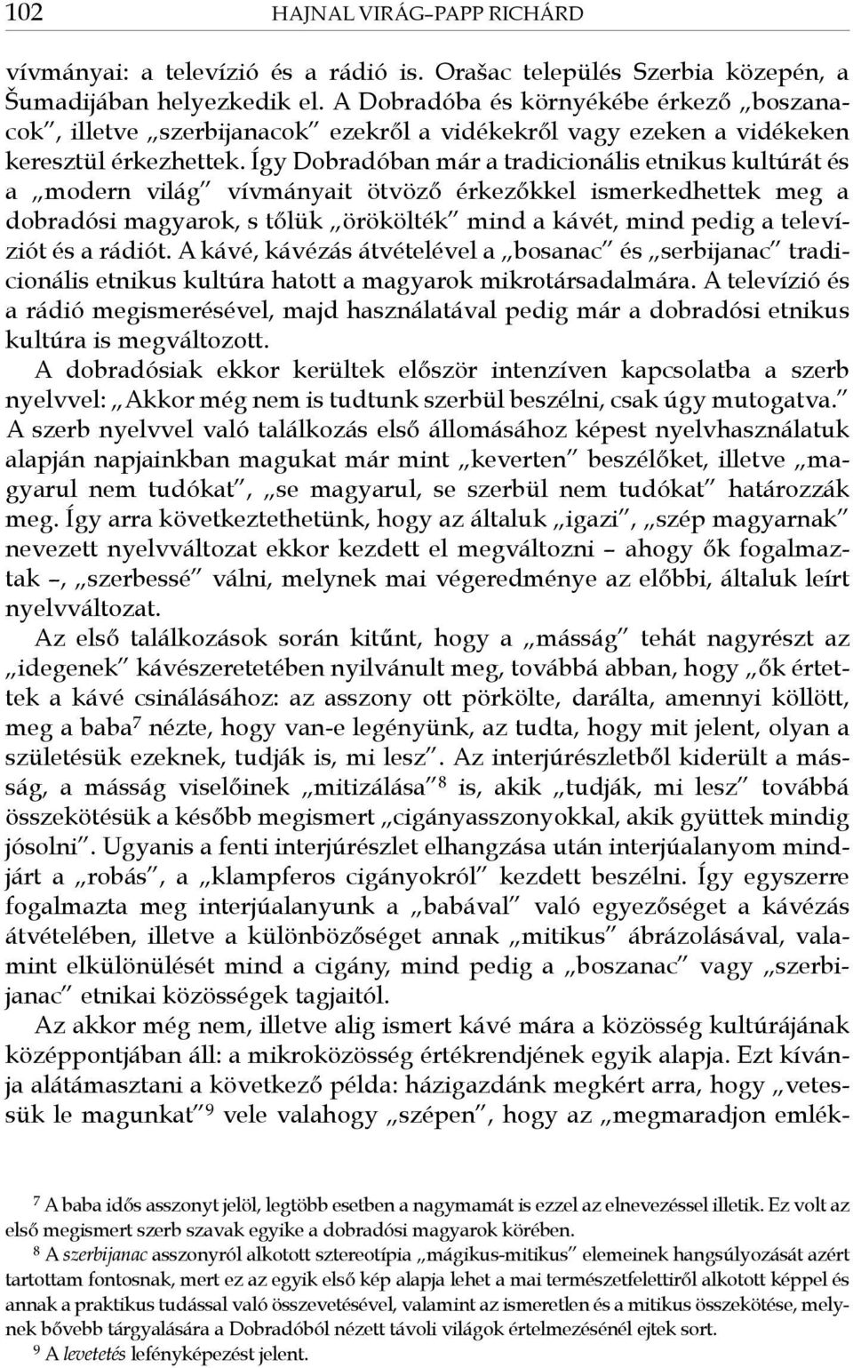 Így Dobradóban már a tradicionális etnikus kultúrát és a modern világ vívmányait ötvöző érkezőkkel ismerkedhettek meg a dobradósi magyarok, s tőlük örökölték mind a kávét, mind pedig a televíziót és