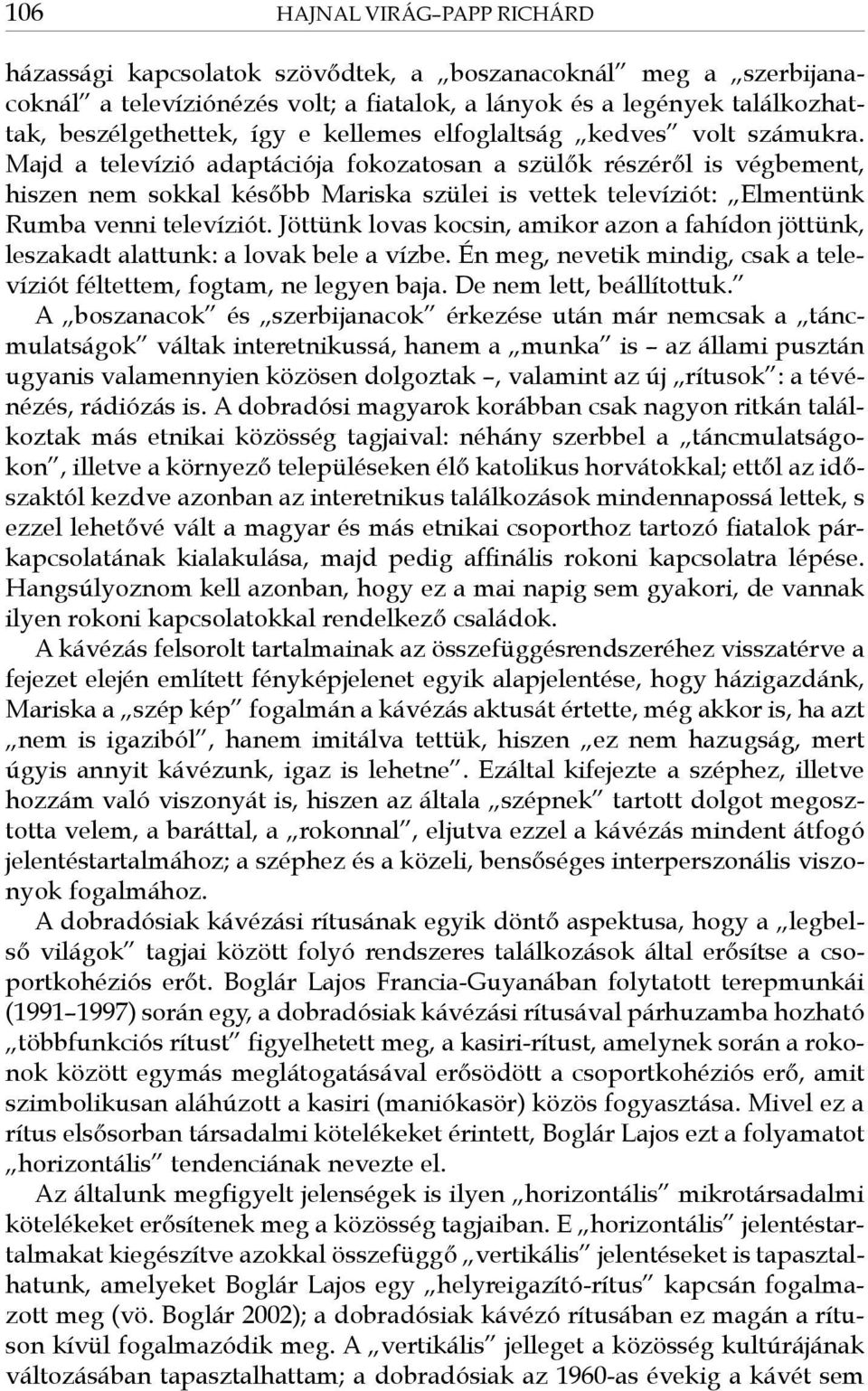 Majd a televízió adaptációja fokozatosan a szülők részéről is végbement, hiszen nem sokkal később Mariska szülei is vettek televíziót: Elmentünk Rumba venni televíziót.