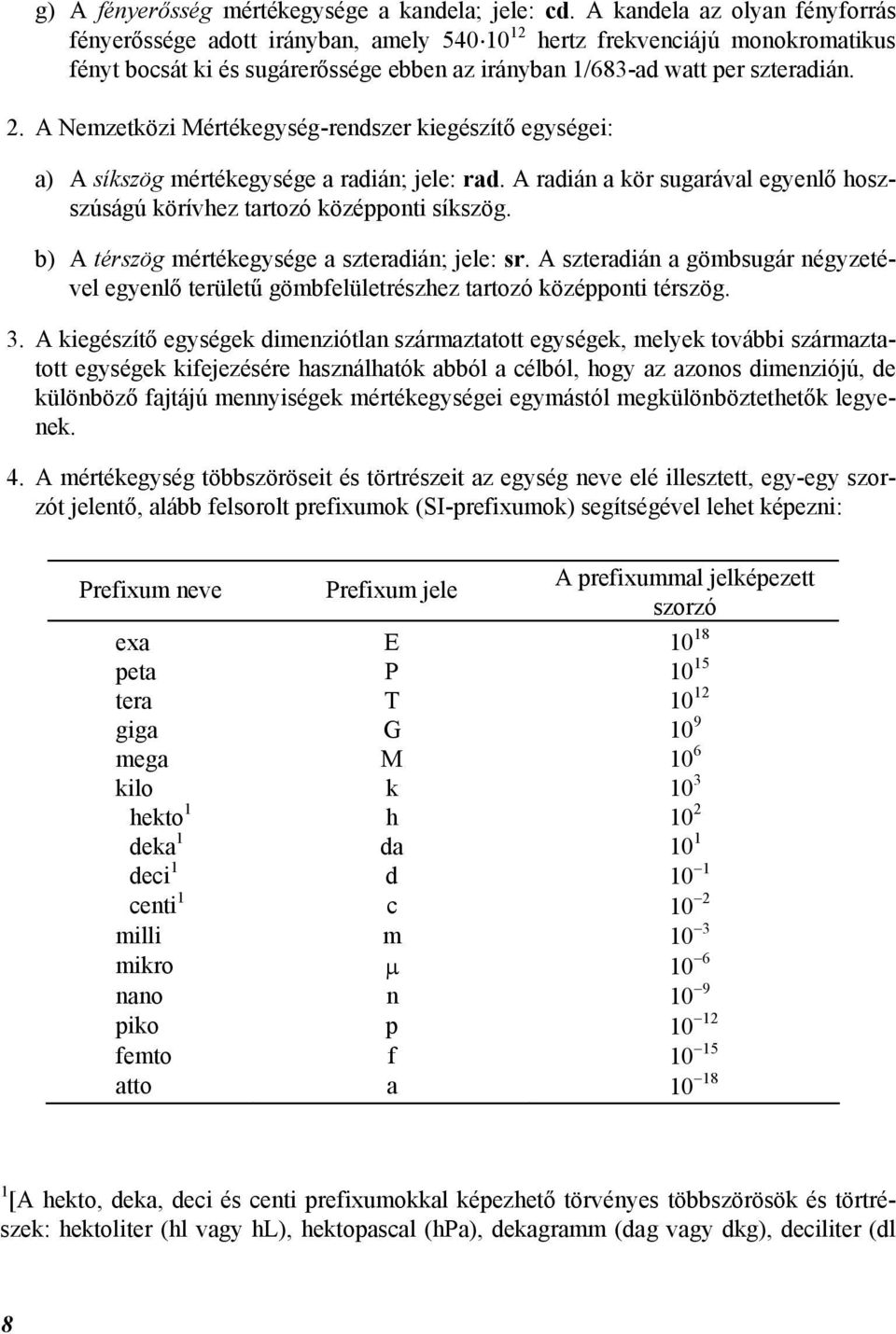 A Nemzetközi Mértékegység-rendszer kiegészítő egységei: a) A síkszög mértékegysége a radián; jele: rad. A radián a kör sugarával egyenlő hoszszúságú körívhez tartozó középponti síkszög.