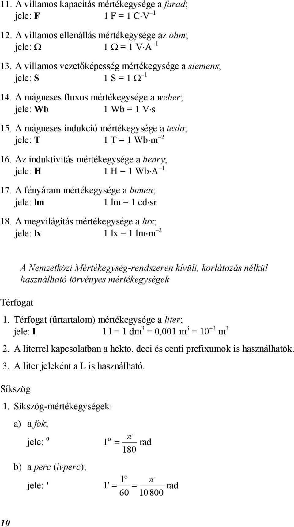 A mágneses indukció mértékegysége a tesla; jele: T 1 T = 1 Wb m 2 16. Az induktivitás mértékegysége a henry; jele: H 1 H = 1 Wb A 1 17. A fényáram mértékegysége a lumen; jele: lm 1 lm = 1 cd sr 18.