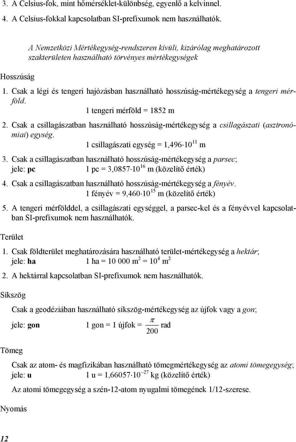 Csak a légi és tengeri hajózásban használható hosszúság-mértékegység a tengeri mérföld. 1 tengeri mérföld = 1852 m 2.