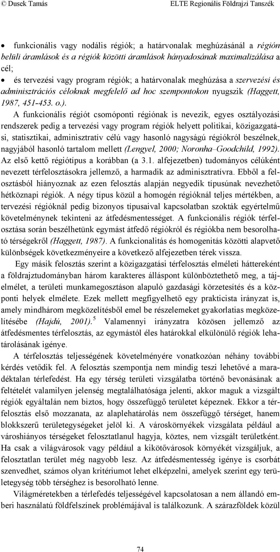 A funkcionális régiót csomóponti régiónak is nevezik, egyes osztályozási rendszerek pedig a tervezési vagy program régiók helyett politikai, közigazgatási, statisztikai, adminisztratív célú vagy