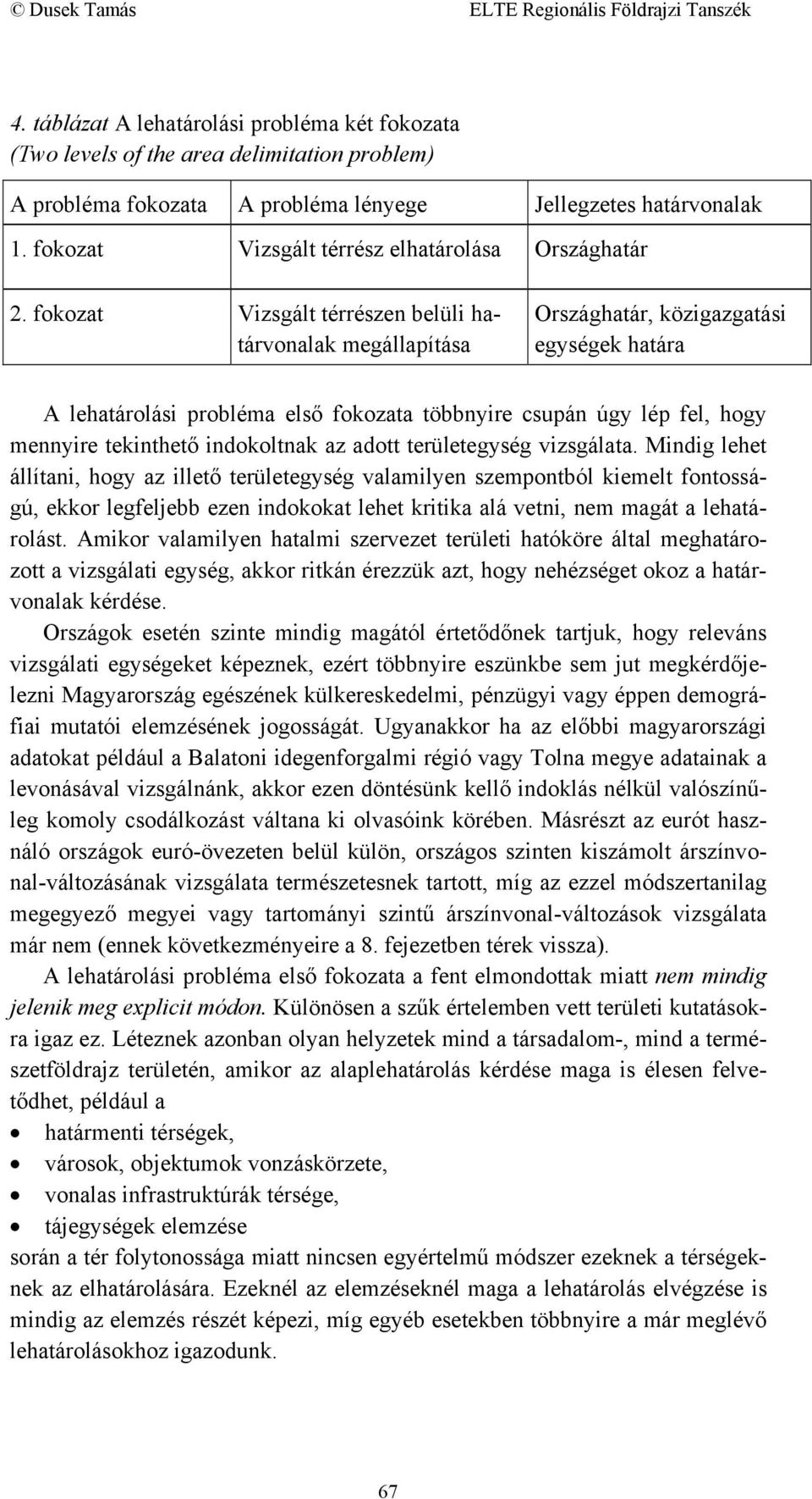 fokozat Vizsgált térrészen belüli határvonalak megállapítása Országhatár, közigazgatási egységek határa A lehatárolási probléma első fokozata többnyire csupán úgy lép fel, hogy mennyire tekinthető