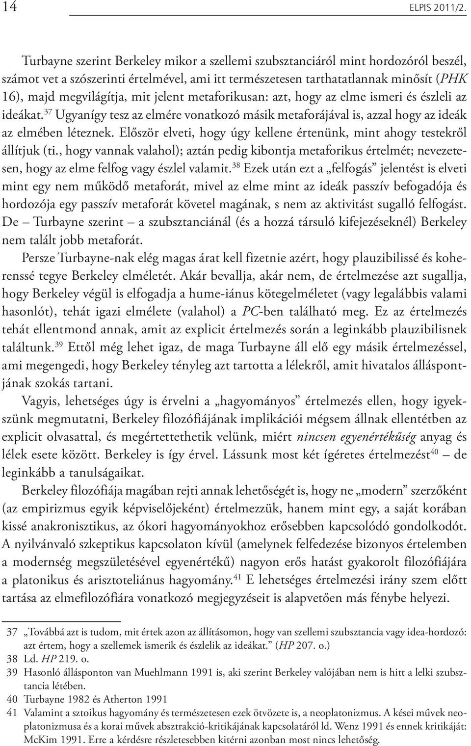 jelent metaforikusan: azt, hogy az elme ismeri és észleli az ideákat. 37 Ugyanígy tesz az elmére vonatkozó másik metaforájával is, azzal hogy az ideák az elmében léteznek.