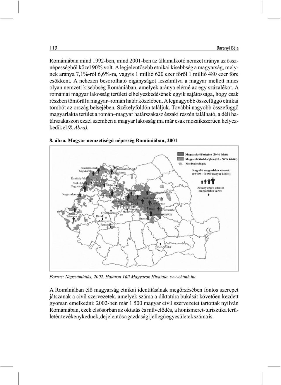 A nehezen besorolható cigányságot leszámítva a magyar mellett nincs olyan nemzeti kisebbség Romániában, amelyek aránya elérné az egy százalékot.