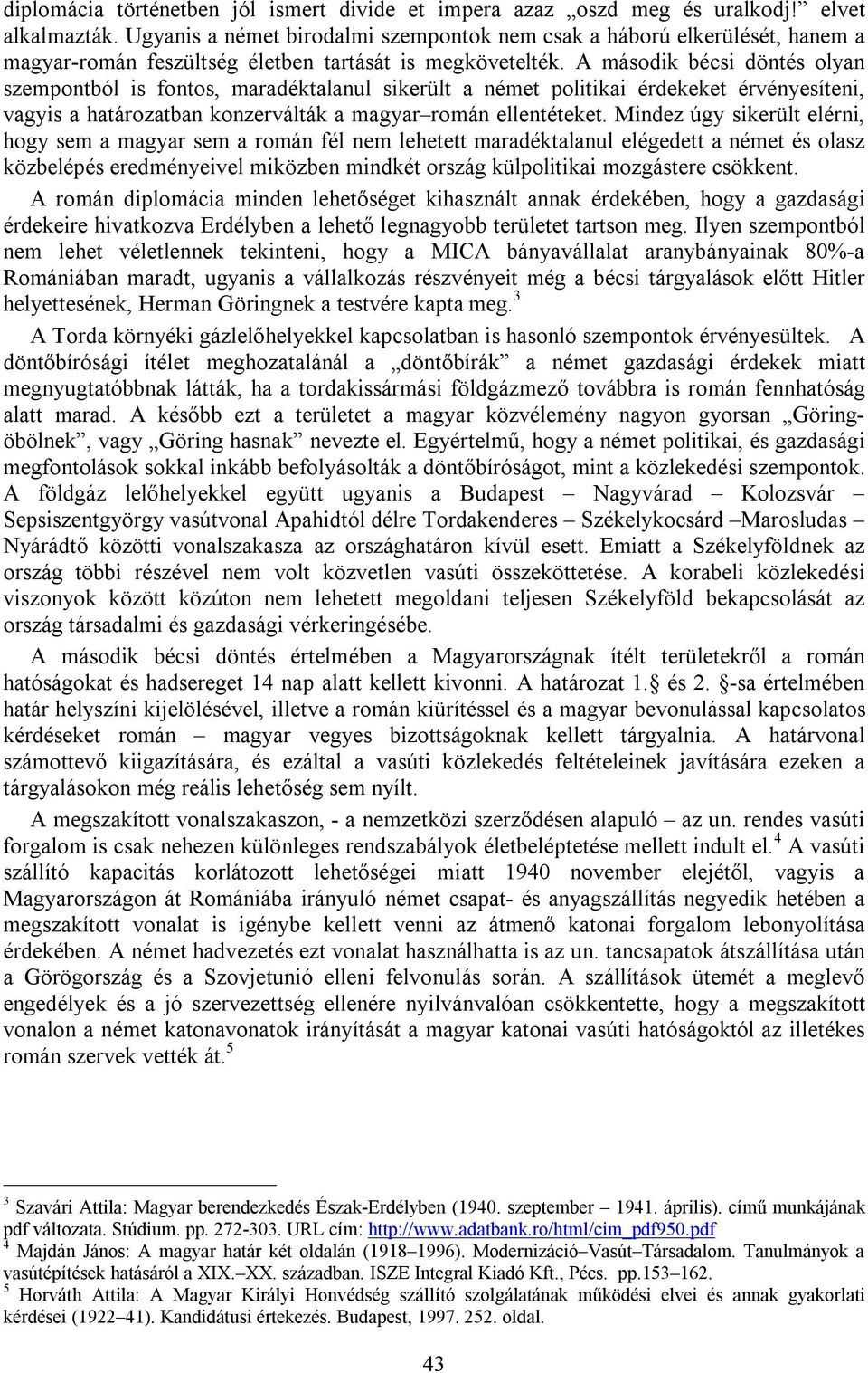 A második bécsi döntés olyan szempontból is fontos, maradéktalanul sikerült a német politikai érdekeket érvényesíteni, vagyis a határozatban konzerválták a magyar román ellentéteket.
