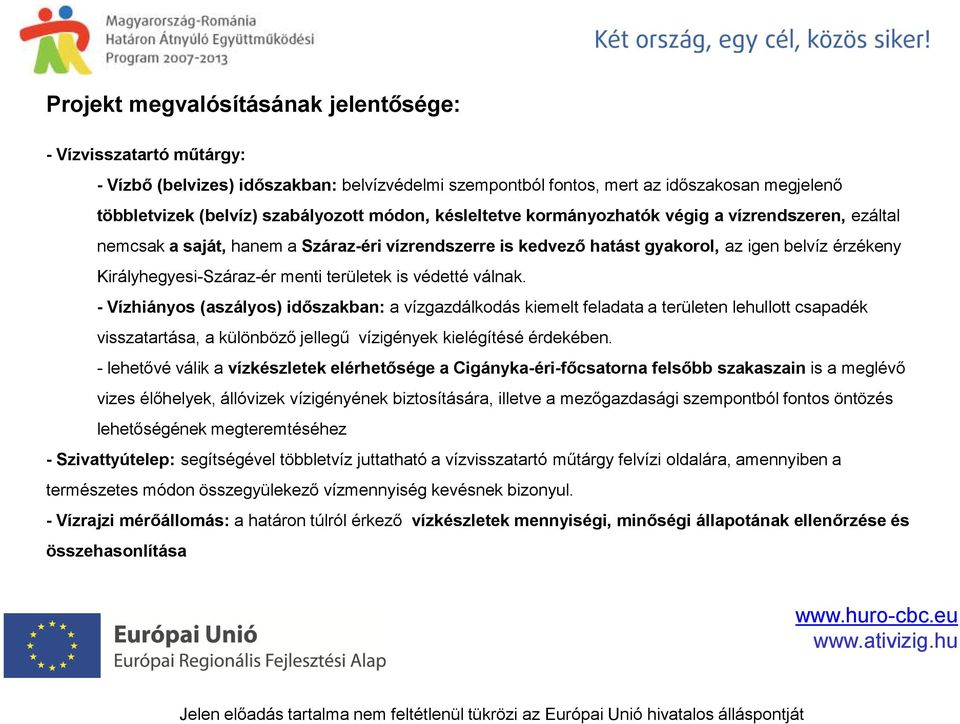 területek is védetté válnak. - Vízhiányos (aszályos) időszakban: a vízgazdálkodás kiemelt feladata a területen lehullott csapadék visszatartása, a különböző jellegű vízigények kielégítésé érdekében.