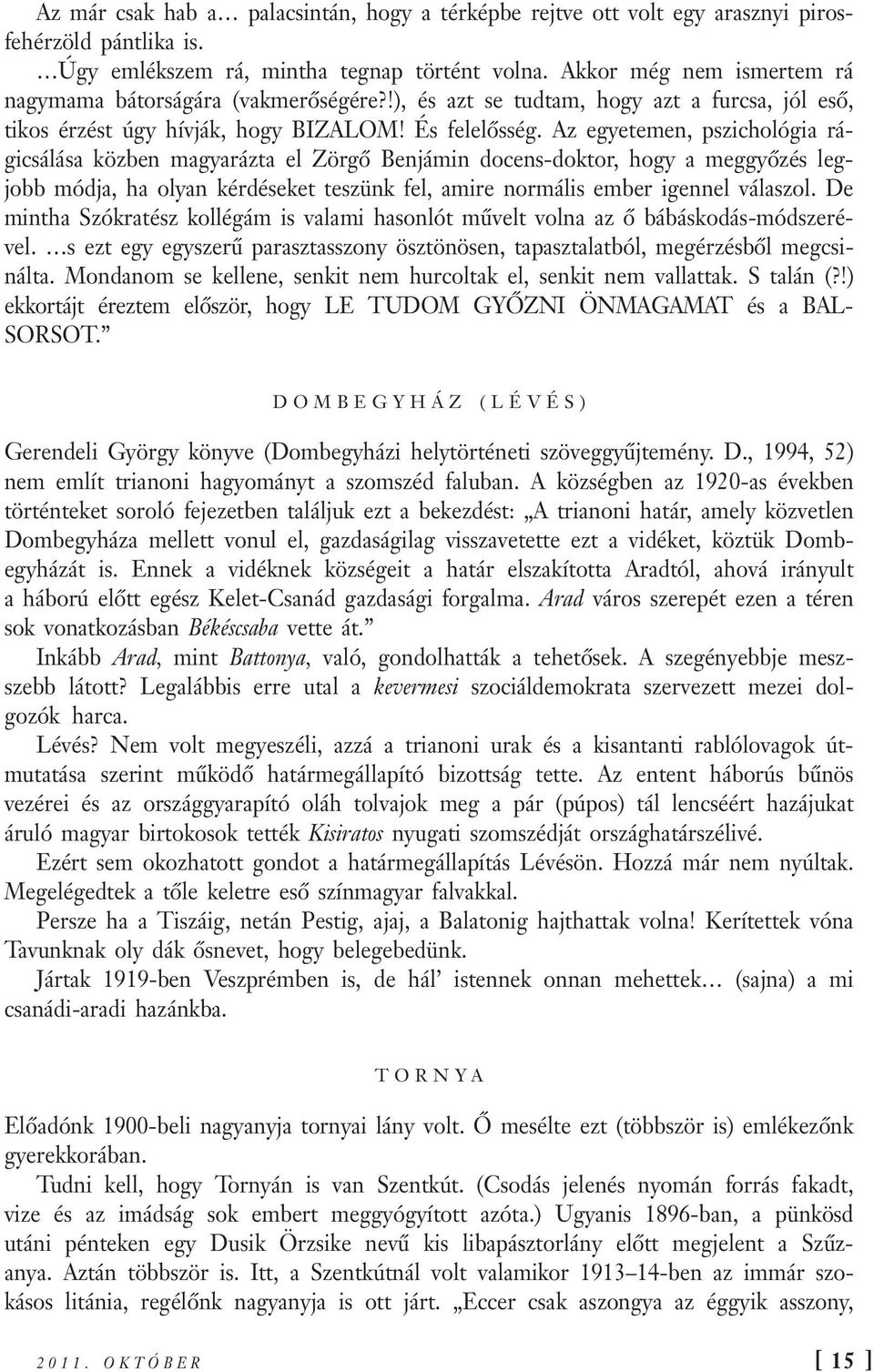 Az egyetemen, pszichológia rágicsálása közben magyarázta el Zörgő Benjámin docens-doktor, hogy a meggyőzés legjobb módja, ha olyan kérdéseket teszünk fel, amire normális ember igennel válaszol.