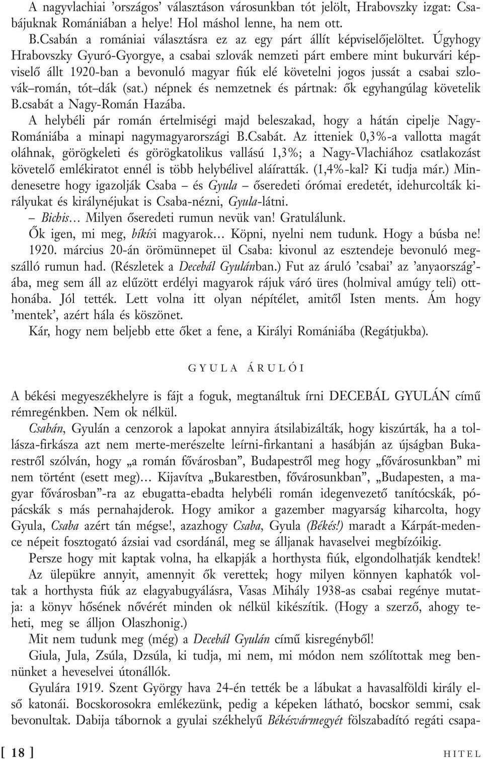 Úgyhogy Hrabovszky Gyuró-Gyorgye, a csabai szlovák nemzeti párt embere mint bukurvári képviselő állt 1920-ban a bevonuló magyar fiúk elé követelni jogos jussát a csabai szlovák román, tót dák (sat.