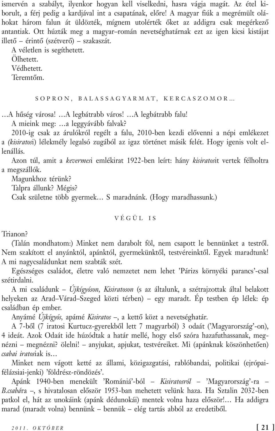 Ott húzták meg a magyar román nevetséghatárnak ezt az igen kicsi kistájat illető érintő (szétverő) szakaszát. A véletlen is segíthetett. Ölhetett. Védhetett. Teremtőm.