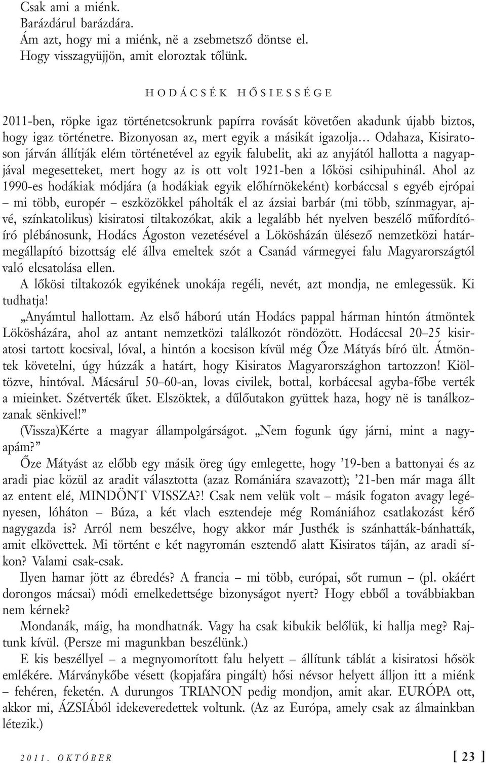 Bizonyosan az, mert egyik a másikát igazolja Odahaza, Kisiratoson járván állítják elém történetével az egyik falubelit, aki az anyjától hallotta a nagyapjával megesetteket, mert hogy az is ott volt