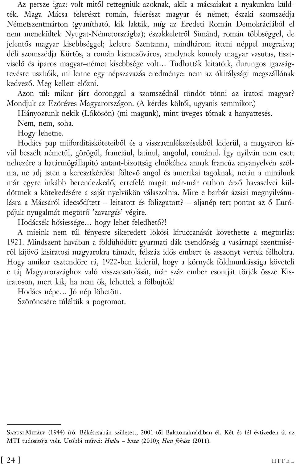 északkeletről Simánd, román többséggel, de jelentős magyar kisebbséggel; keletre Szentanna, mindhárom itteni néppel megrakva; déli szomszédja Kürtös, a román kismezőváros, amelynek komoly magyar