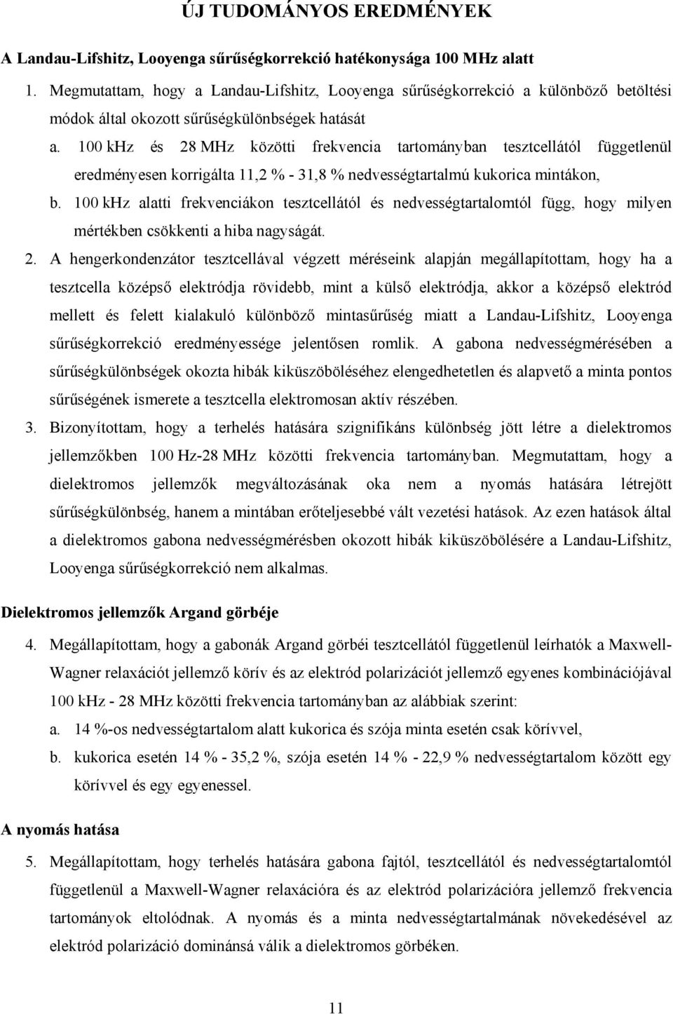 khz és 28 MHz közötti frekvencia tartományban tesztcellától függetlenül eredményesen korrigálta,2 % - 3,8 % nedvességtartalmú kukorica mintákon, b.